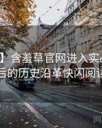 【高清】含羞草官网进入实战攻略背后的历史沿革快闪阅读