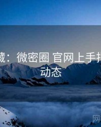 粉丝必藏：微密圈 官网上手指南最新动态