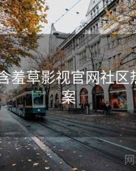 2024年含羞草影视官网社区热议全档案