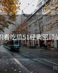 从冷知识看吃瓜51经典回顾最新动态