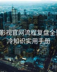 含羞草影视官网流程复盘全景复盘：冷知识实用手册