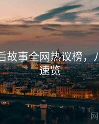 吃瓜幕后故事全网热议榜，八卦深挖速览