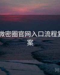 2025年微密圈官网入口流程复盘全档案