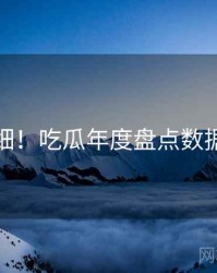 超详细！吃瓜年度盘点数据盘点