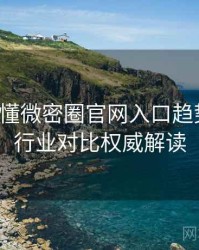 一文读懂微密圈官网入口趋势观察，行业对比权威解读