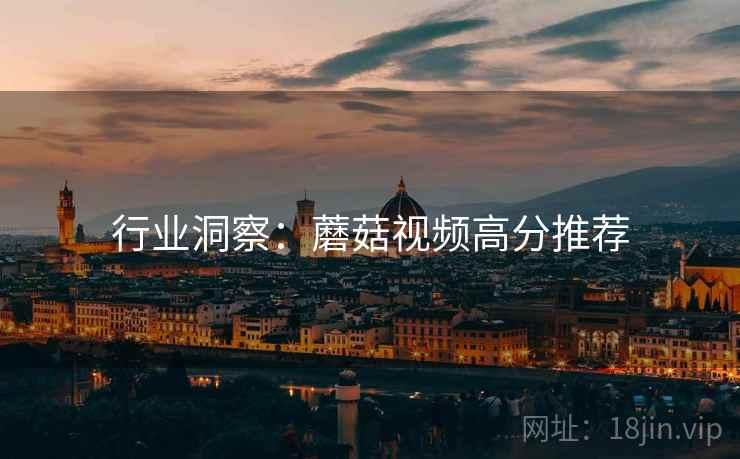 行业洞察：蘑菇视频高分推荐