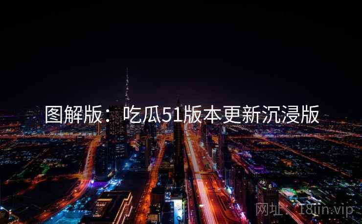 图解版：吃瓜51版本更新沉浸版