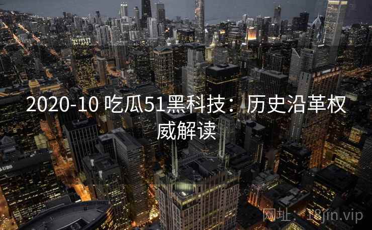 2020-10 吃瓜51黑科技：历史沿革权威解读