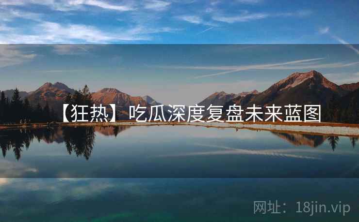 【狂热】吃瓜深度复盘未来蓝图