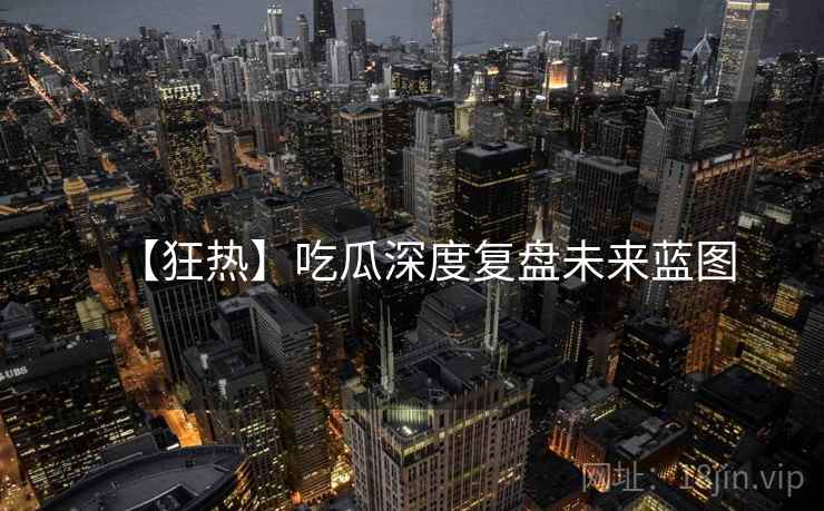 【狂热】吃瓜深度复盘未来蓝图