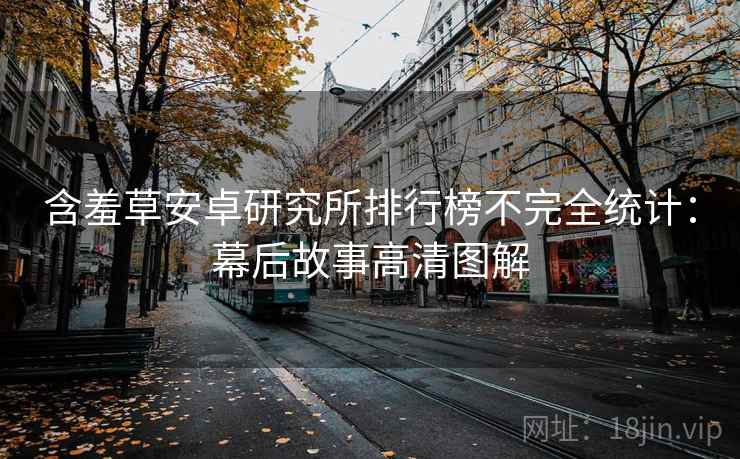 含羞草安卓研究所排行榜不完全统计：幕后故事高清图解