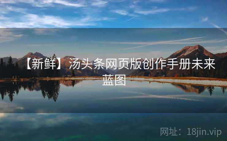 【新鲜】汤头条网页版创作手册未来蓝图