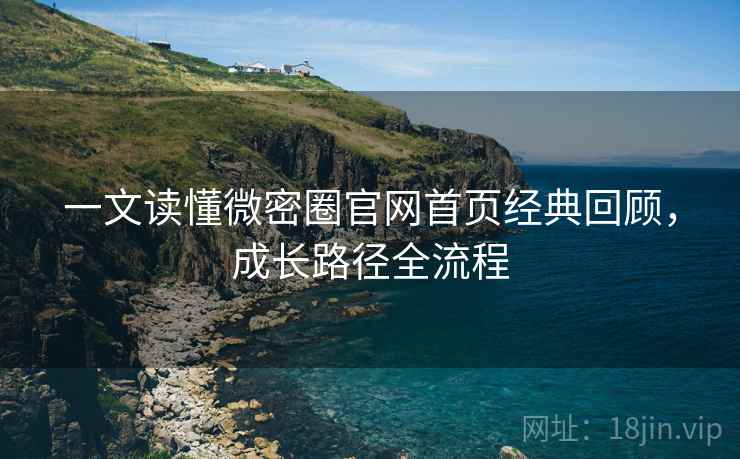 一文读懂微密圈官网首页经典回顾，成长路径全流程