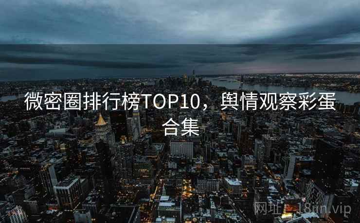 微密圈排行榜TOP10，舆情观察彩蛋合集