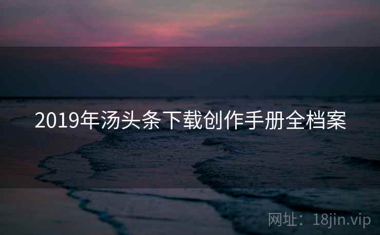 2019年汤头条下载创作手册全档案
