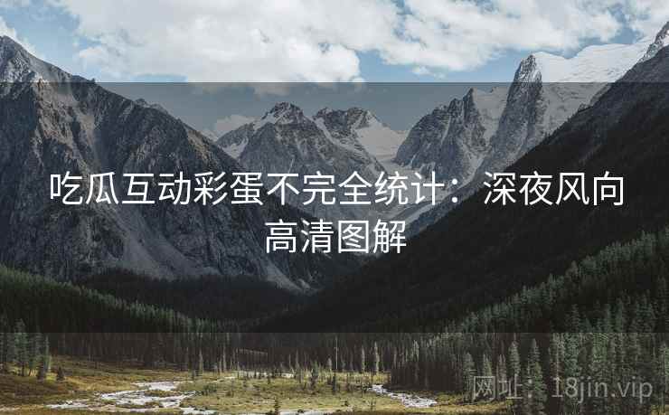 吃瓜互动彩蛋不完全统计：深夜风向高清图解