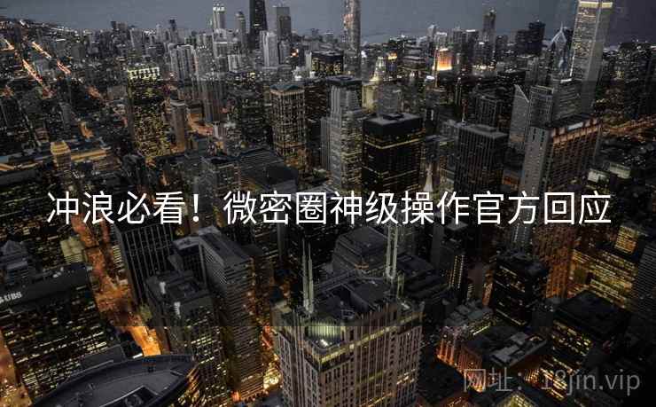 冲浪必看！微密圈神级操作官方回应