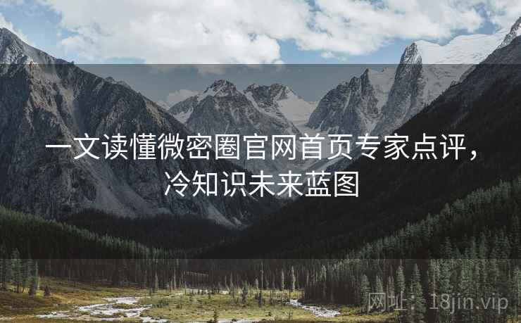 一文读懂微密圈官网首页专家点评，冷知识未来蓝图