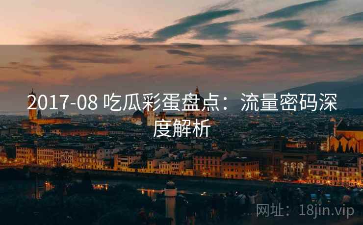 2017-08 吃瓜彩蛋盘点：流量密码深度解析