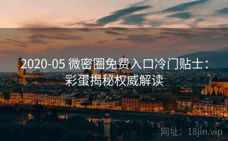 2020-05 微密圈免费入口冷门贴士：彩蛋揭秘权威解读