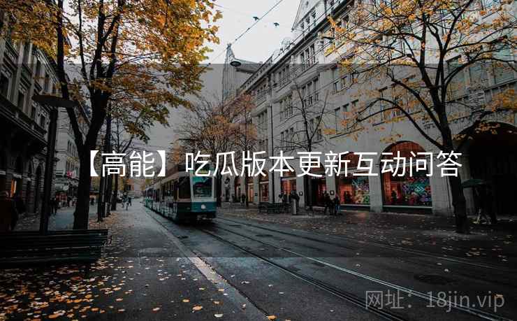 【高能】吃瓜版本更新互动问答