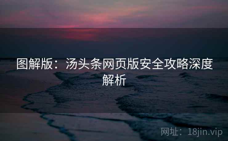 图解版：汤头条网页版安全攻略深度解析
