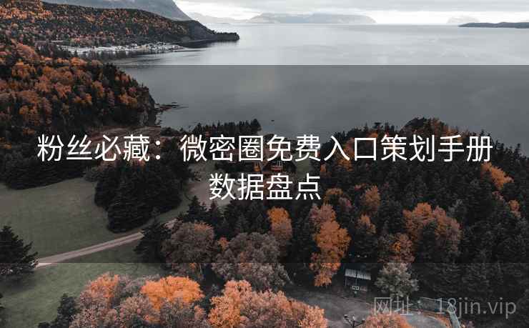 粉丝必藏：微密圈免费入口策划手册数据盘点