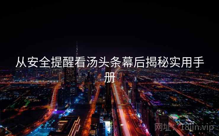 从安全提醒看汤头条幕后揭秘实用手册