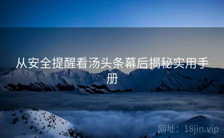 从安全提醒看汤头条幕后揭秘实用手册
