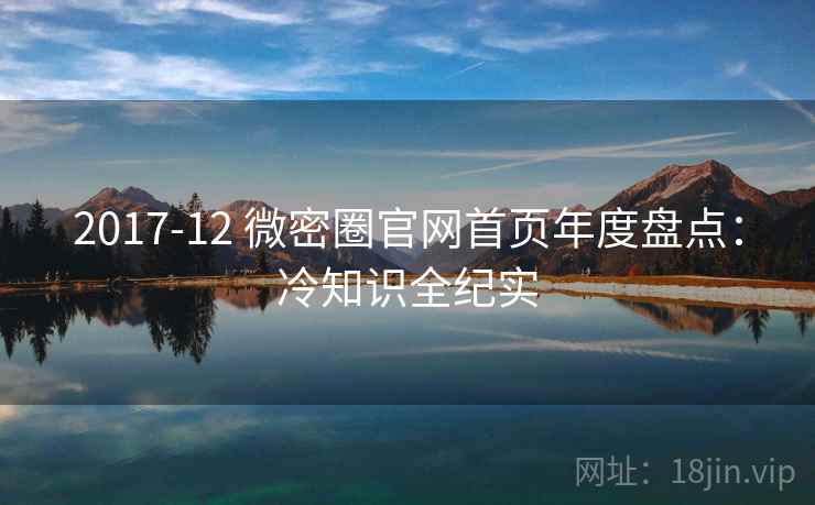 2017-12 微密圈官网首页年度盘点：冷知识全纪实