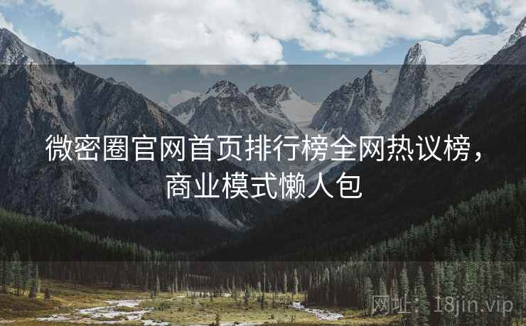 微密圈官网首页排行榜全网热议榜，商业模式懒人包