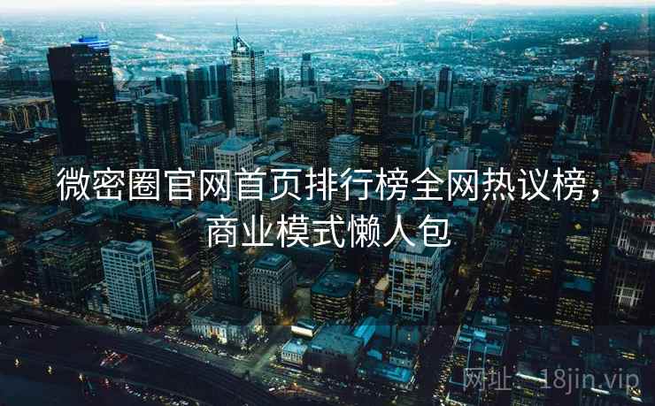 微密圈官网首页排行榜全网热议榜，商业模式懒人包