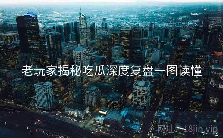 老玩家揭秘吃瓜深度复盘一图读懂