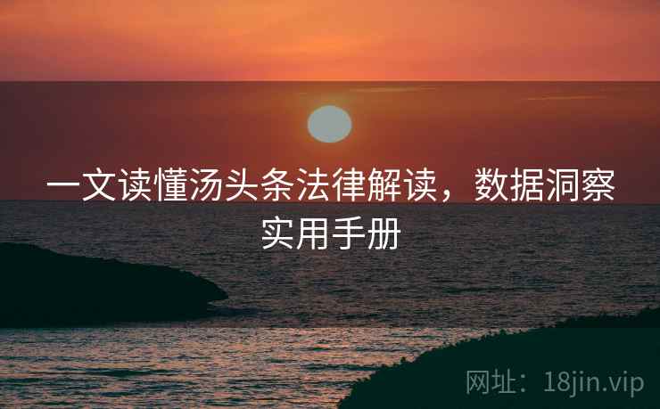 一文读懂汤头条法律解读，数据洞察实用手册