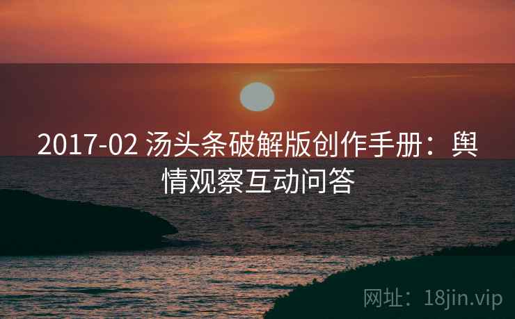 2017-02 汤头条破解版创作手册：舆情观察互动问答