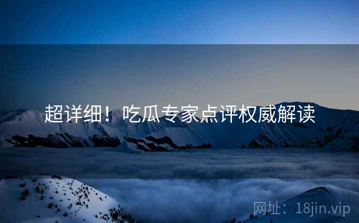 超详细！吃瓜专家点评权威解读
