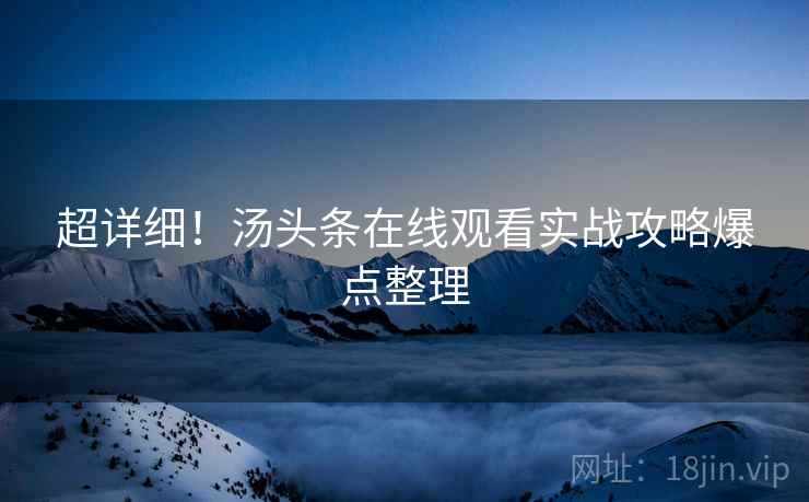 超详细！汤头条在线观看实战攻略爆点整理