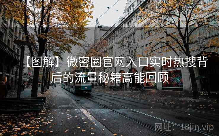 【图解】微密圈官网入口实时热搜背后的流量秘籍高能回顾