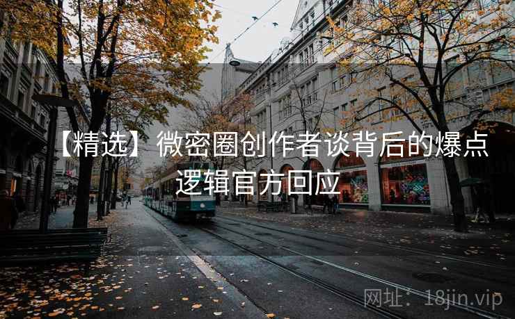 【精选】微密圈创作者谈背后的爆点逻辑官方回应