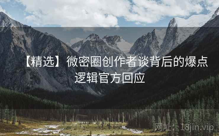 【精选】微密圈创作者谈背后的爆点逻辑官方回应