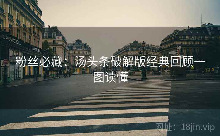 粉丝必藏：汤头条破解版经典回顾一图读懂