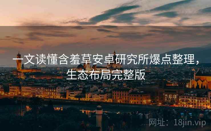 一文读懂含羞草安卓研究所爆点整理，生态布局完整版