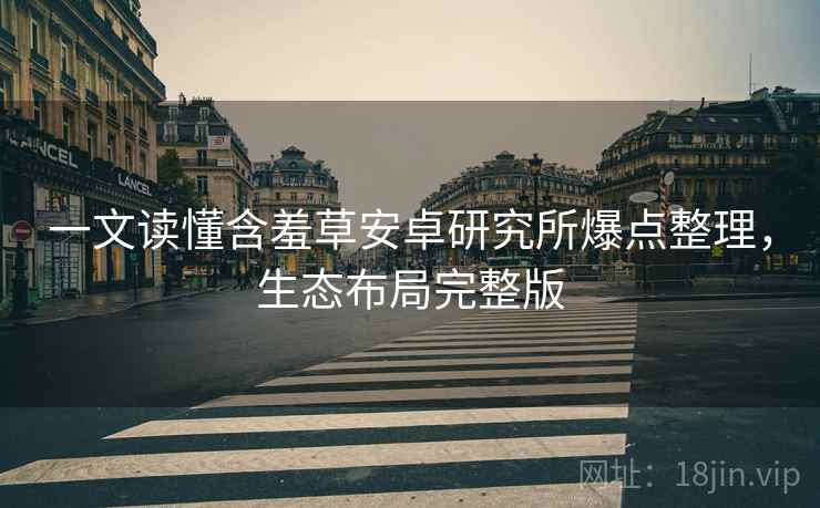 一文读懂含羞草安卓研究所爆点整理，生态布局完整版