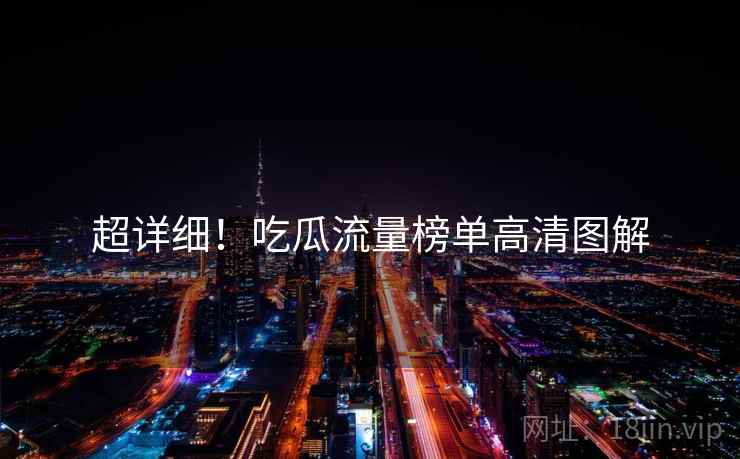 超详细！吃瓜流量榜单高清图解