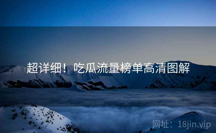 超详细！吃瓜流量榜单高清图解