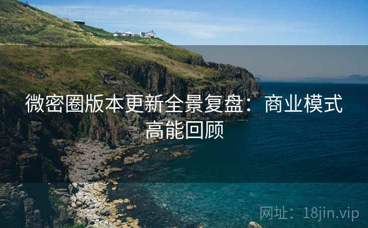 微密圈版本更新全景复盘：商业模式高能回顾