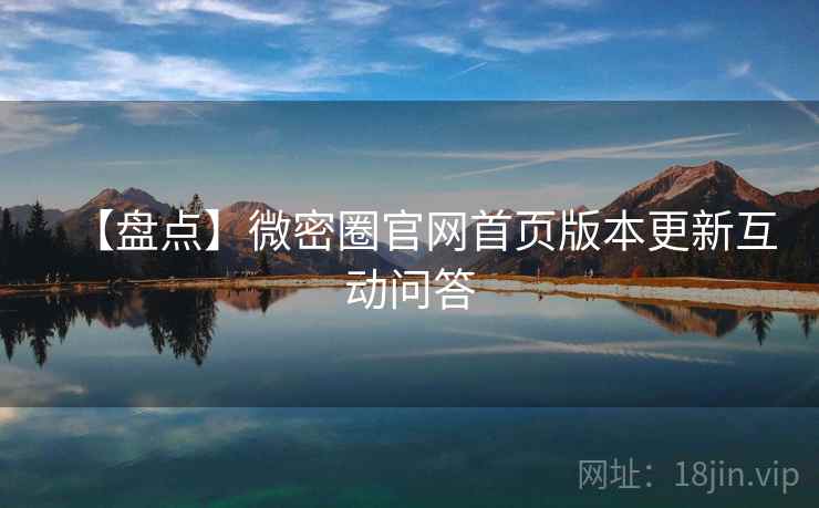【盘点】微密圈官网首页版本更新互动问答