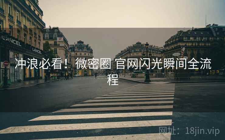 冲浪必看！微密圈 官网闪光瞬间全流程
