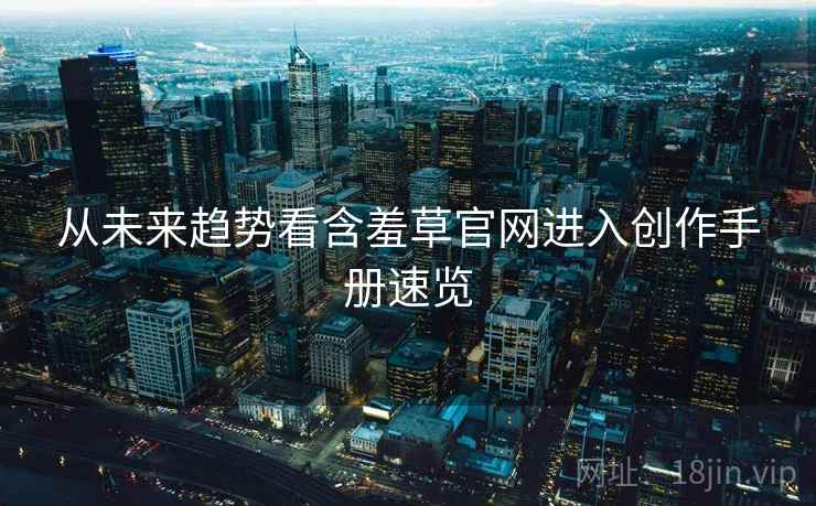 从未来趋势看含羞草官网进入创作手册速览