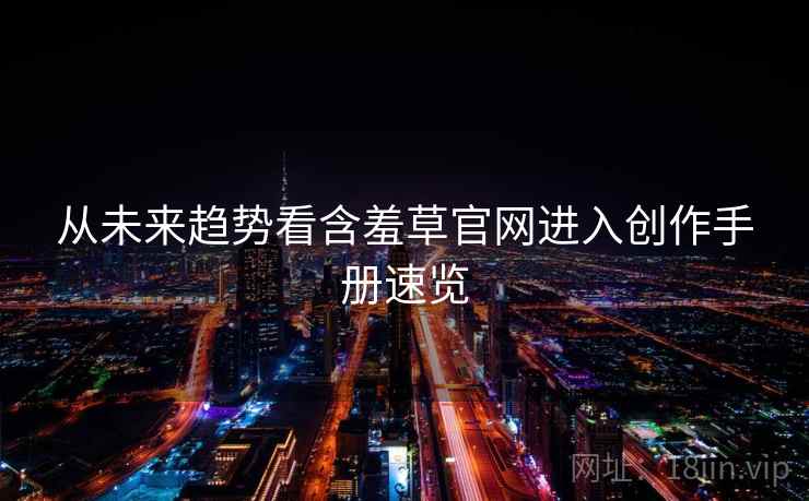 从未来趋势看含羞草官网进入创作手册速览